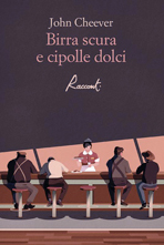 John Cheever, Birra scura e cipolle dolci, Racconti, traduzione di Leonardo G. Luccone